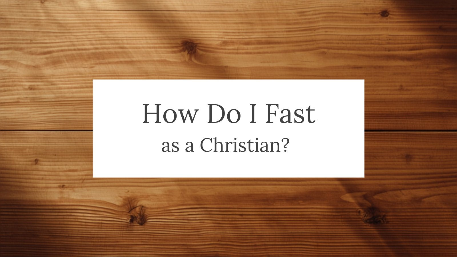 How Do I Fast as a Christian, a warm wooden table in soft light