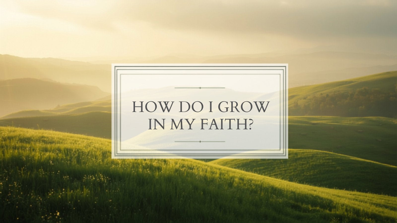 How Do I Grow in My Faith, rolling green hills in warm morning light